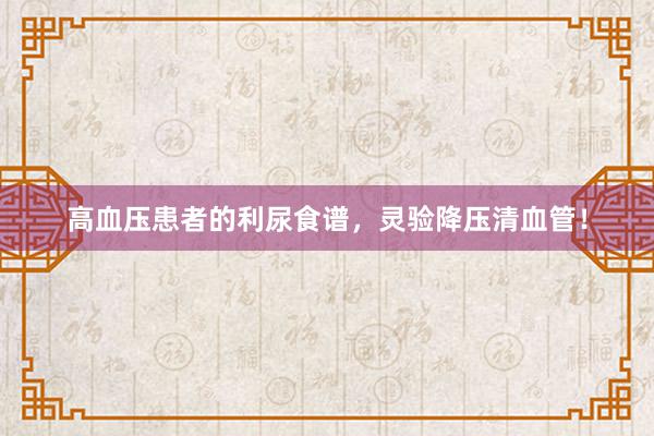 高血压患者的利尿食谱，灵验降压清血管！