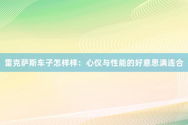 雷克萨斯车子怎样样：心仪与性能的好意思满连合
