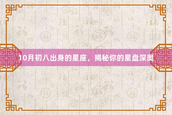 10月初八出身的星座，揭秘你的星盘深奥