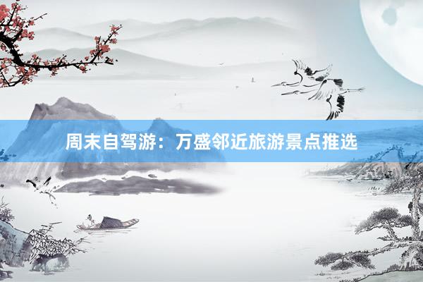 周末自驾游：万盛邻近旅游景点推选