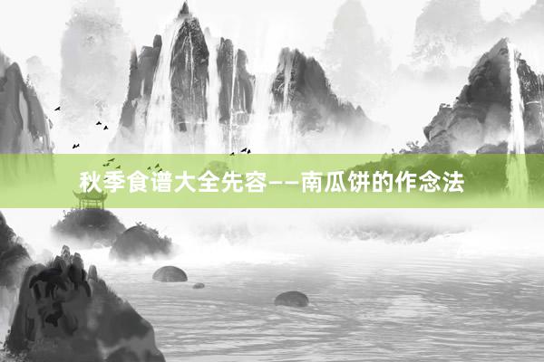秋季食谱大全先容——南瓜饼的作念法