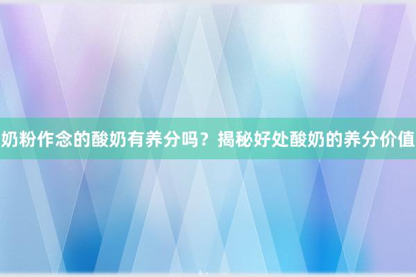 奶粉作念的酸奶有养分吗？揭秘好处酸奶的养分价值